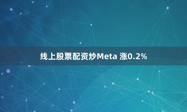 线上股票配资炒Meta 涨0.2%
