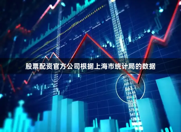 股票配资官方公司　　根据上海市统计局的数据
