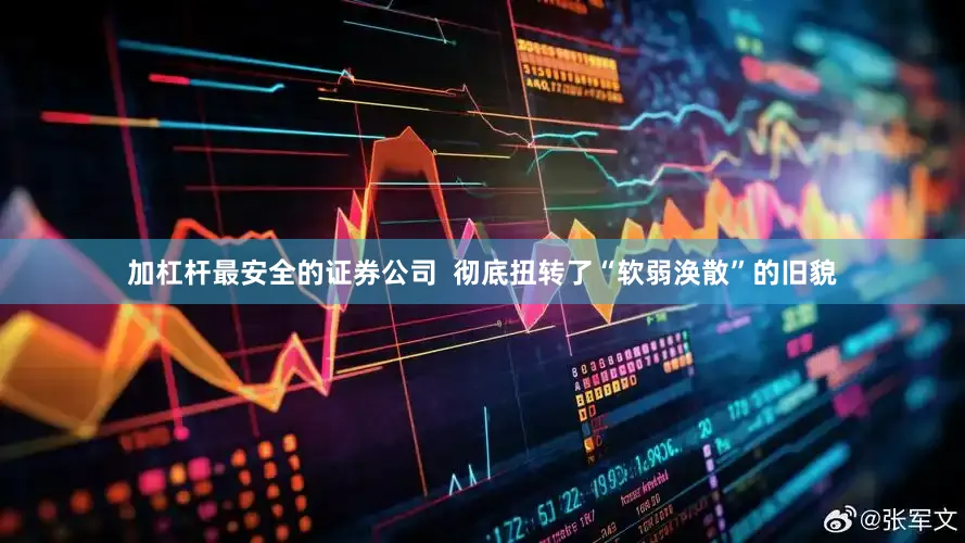 加杠杆最安全的证券公司  彻底扭转了“软弱涣散”的旧貌