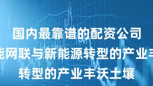 国内最靠谱的配资公司具备智能网联与新能源转型的产业丰沃土壤