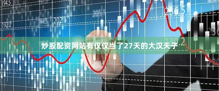 炒股配资网站有仅仅当了27天的大汉天子
