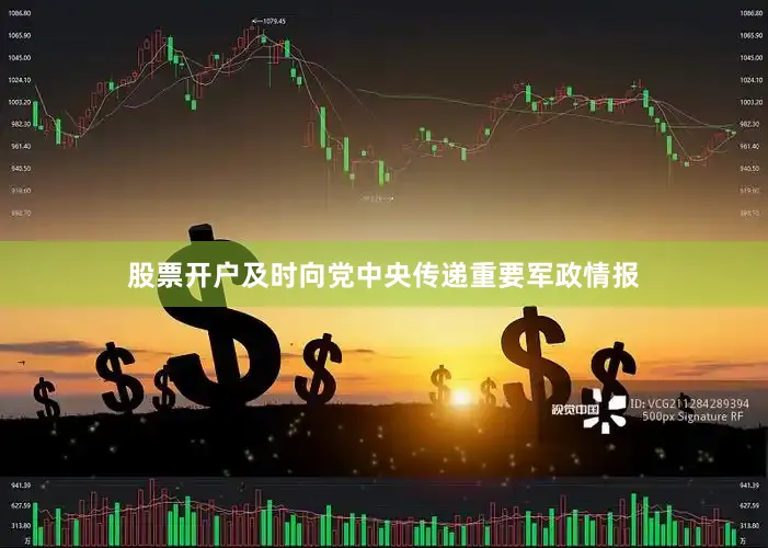 股票开户及时向党中央传递重要军政情报