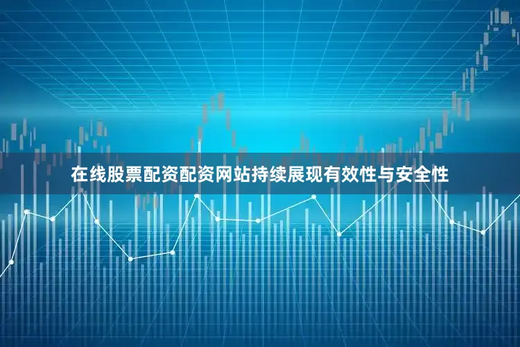 在线股票配资配资网站持续展现有效性与安全性