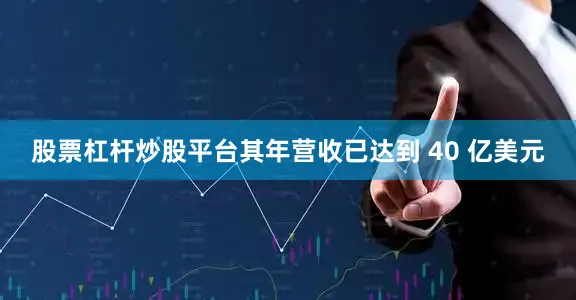 股票杠杆炒股平台其年营收已达到 40 亿美元