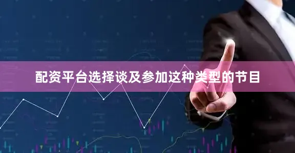 配资平台选择谈及参加这种类型的节目