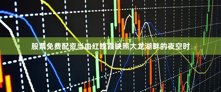股票免费配资当血红晚霞映照大龙湖畔的夜空时