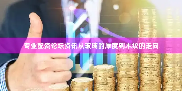 专业配资论坛资讯从玻璃的厚度到木纹的走向