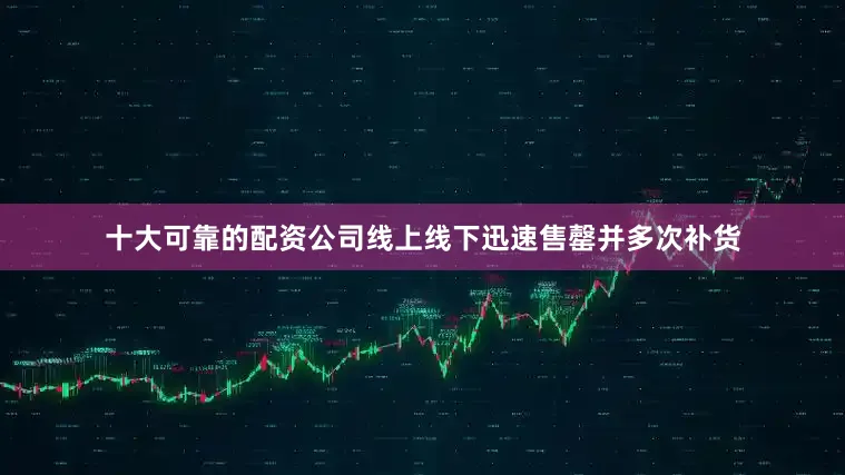 十大可靠的配资公司线上线下迅速售罄并多次补货