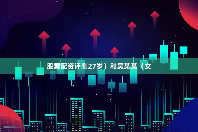 股票配资评测27岁）和吴某某（女