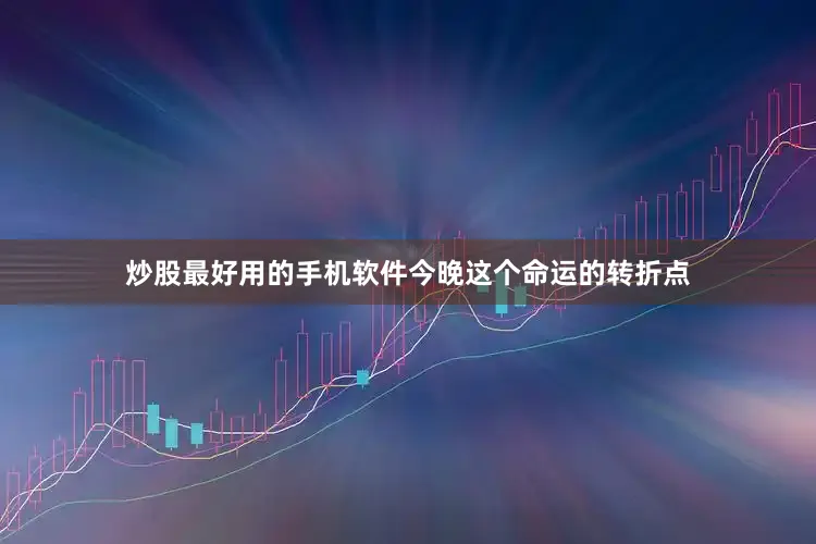 炒股最好用的手机软件今晚这个命运的转折点