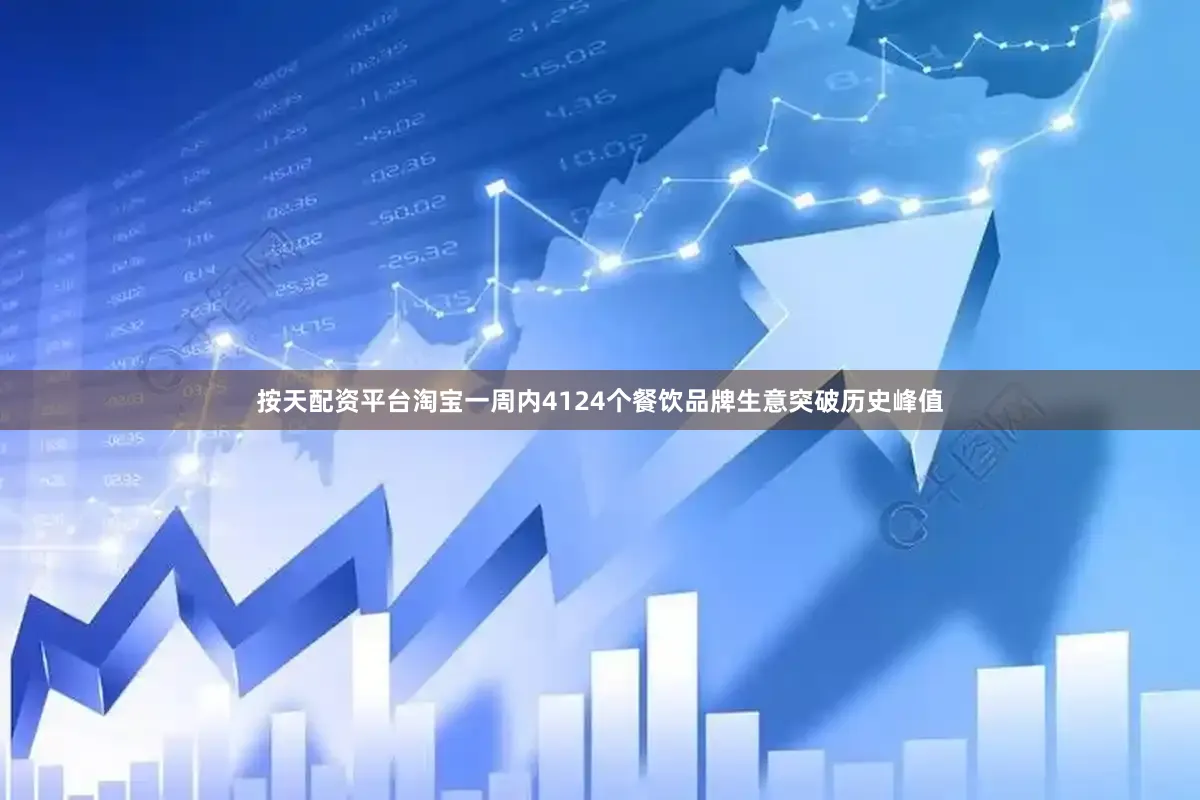 按天配资平台淘宝一周内4124个餐饮品牌生意突破历史峰值