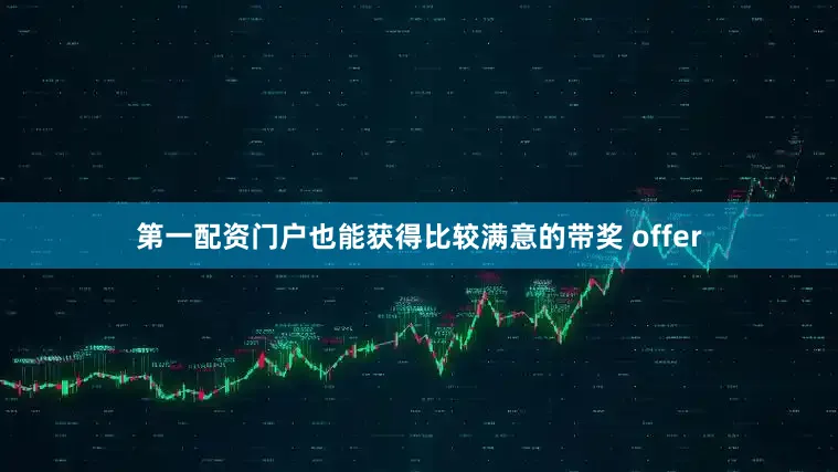 第一配资门户也能获得比较满意的带奖 offer