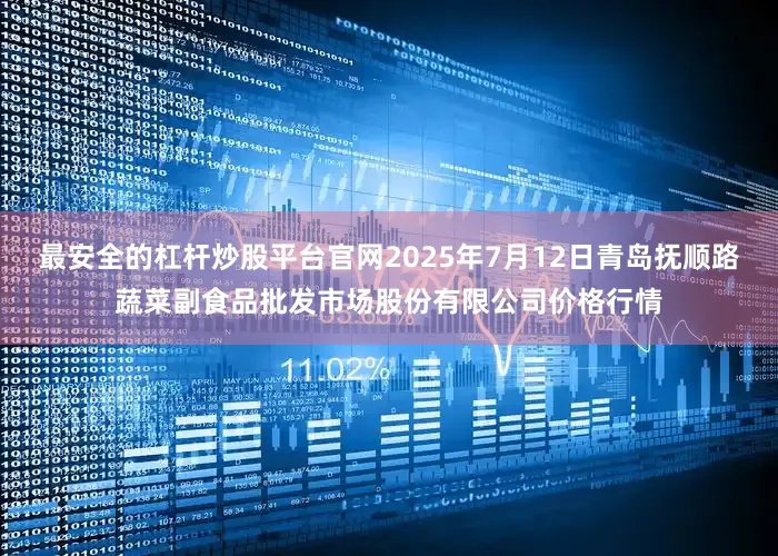 最安全的杠杆炒股平台官网2025年7月12日青岛抚顺路蔬菜副食品批发市场股份有限公司价格行情