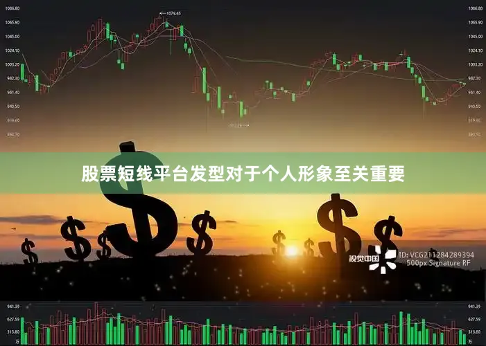 股票短线平台发型对于个人形象至关重要