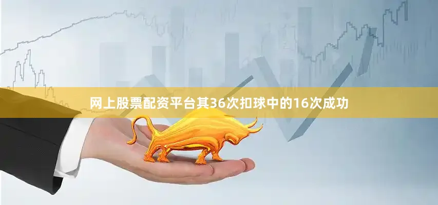网上股票配资平台其36次扣球中的16次成功