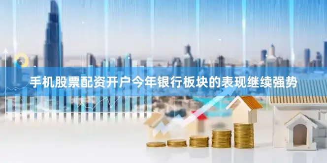 手机股票配资开户今年银行板块的表现继续强势