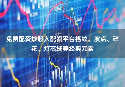 免费配资炒股入配资平台格纹、波点、碎花、灯芯绒等经典元素