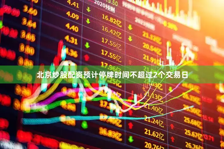 北京炒股配资预计停牌时间不超过2个交易日
