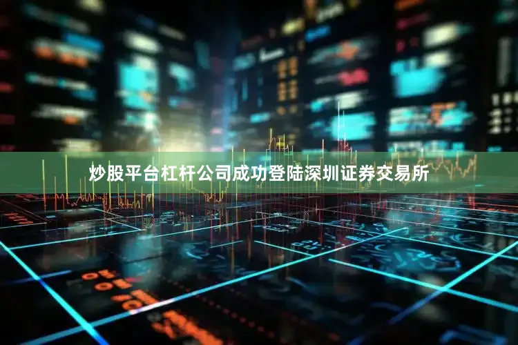 炒股平台杠杆公司成功登陆深圳证券交易所