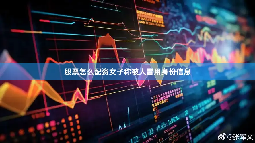 股票怎么配资女子称被人冒用身份信息
