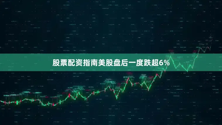 股票配资指南美股盘后一度跌超6%