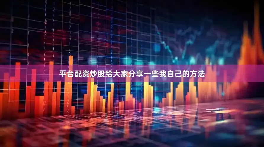 平台配资炒股给大家分享一些我自己的方法