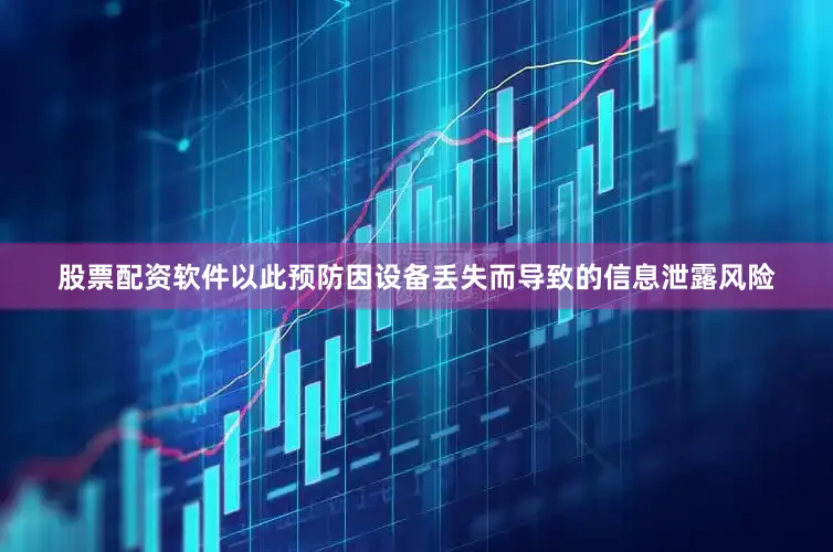 股票配资软件以此预防因设备丢失而导致的信息泄露风险