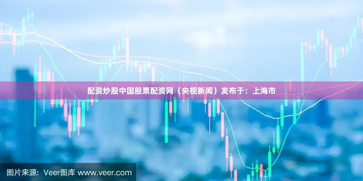 配资炒股中国股票配资网（央视新闻）发布于：上海市