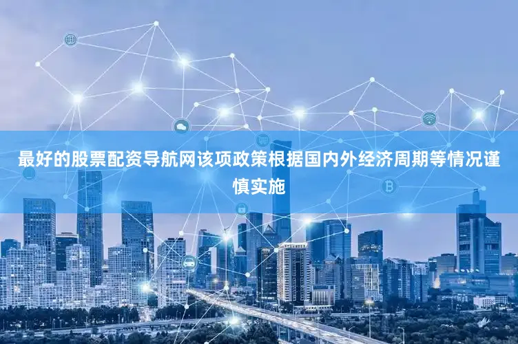 最好的股票配资导航网该项政策根据国内外经济周期等情况谨慎实施
