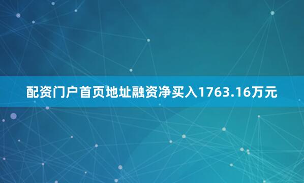 配资门户首页地址融资净买入1763.16万元