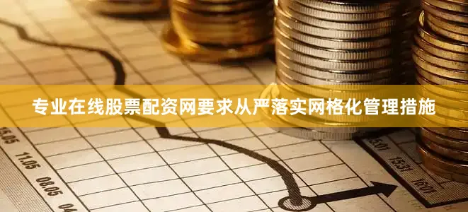 专业在线股票配资网要求从严落实网格化管理措施