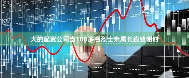 大的配资公司当100多名烈士亲属长跪致谢时