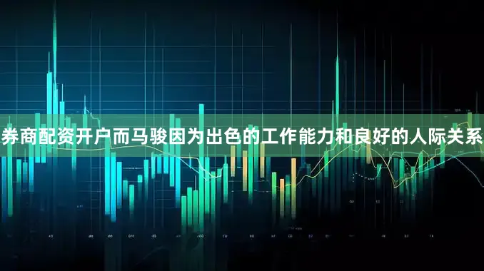 券商配资开户而马骏因为出色的工作能力和良好的人际关系