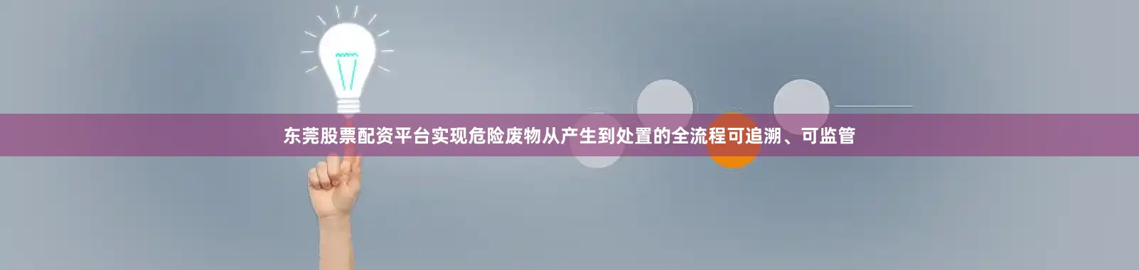 东莞股票配资平台实现危险废物从产生到处置的全流程可追溯、可监管