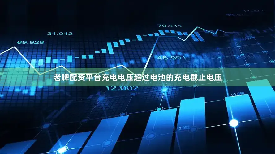 老牌配资平台充电电压超过电池的充电截止电压