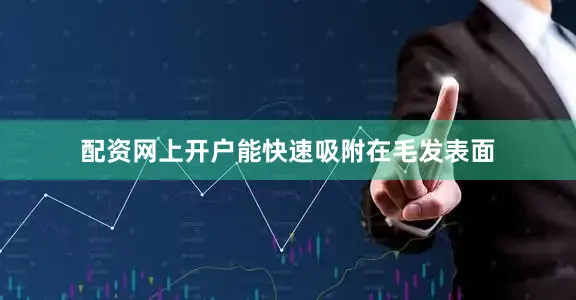 配资网上开户能快速吸附在毛发表面