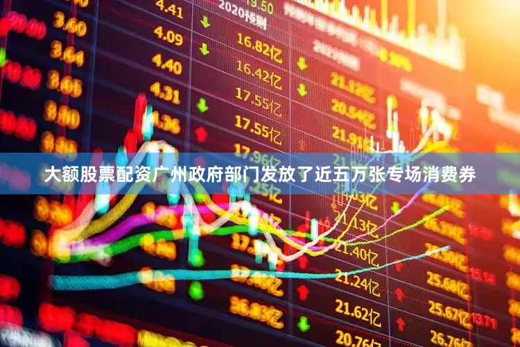 大额股票配资广州政府部门发放了近五万张专场消费券