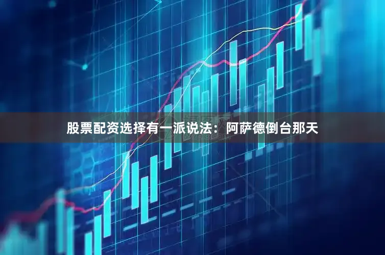股票配资选择有一派说法：阿萨德倒台那天