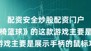 配资安全炒股配资门户俗称《轮椅篮球》的这款游戏主要是展示手柄的鼠标功能