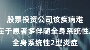 股票投资公司该疾病难治原因在于患者多伴随全身系统性2型炎症