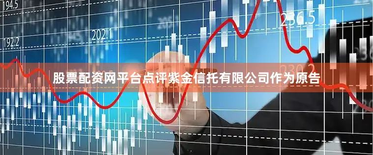 股票配资网平台点评紫金信托有限公司作为原告