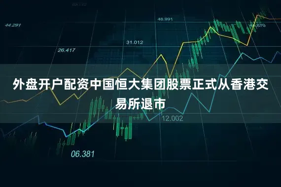 外盘开户配资中国恒大集团股票正式从香港交易所退市
