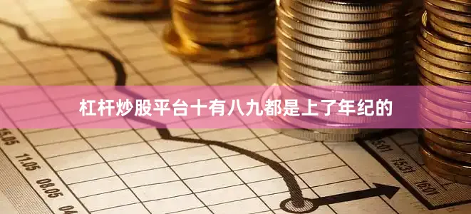 杠杆炒股平台十有八九都是上了年纪的