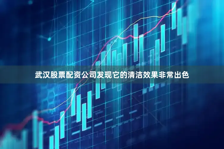 武汉股票配资公司发现它的清洁效果非常出色