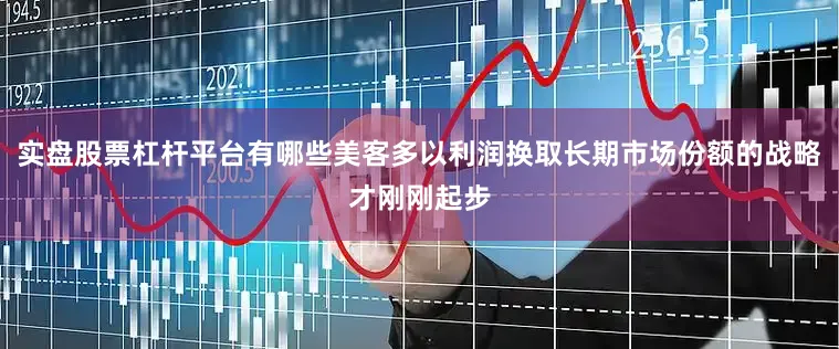 实盘股票杠杆平台有哪些美客多以利润换取长期市场份额的战略才刚刚起步