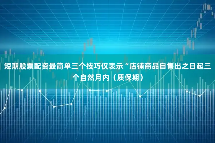 短期股票配资最简单三个技巧仅表示“店铺商品自售出之日起三个自然月内（质保期）