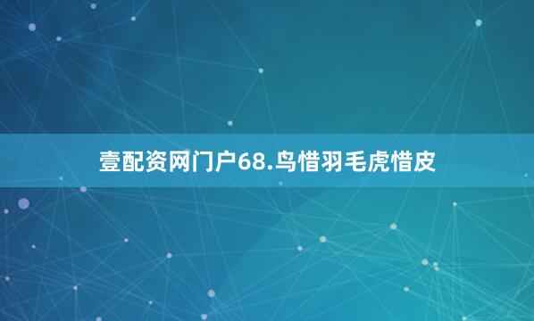 壹配资网门户68.鸟惜羽毛虎惜皮