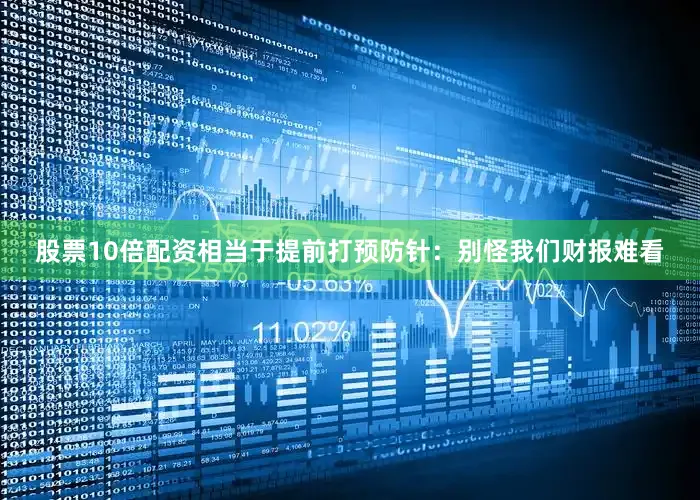 股票10倍配资相当于提前打预防针：别怪我们财报难看