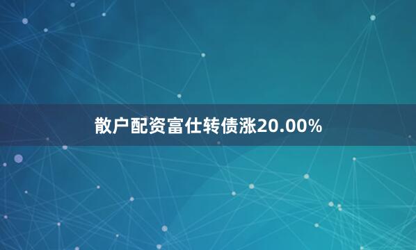 散户配资富仕转债涨20.00%