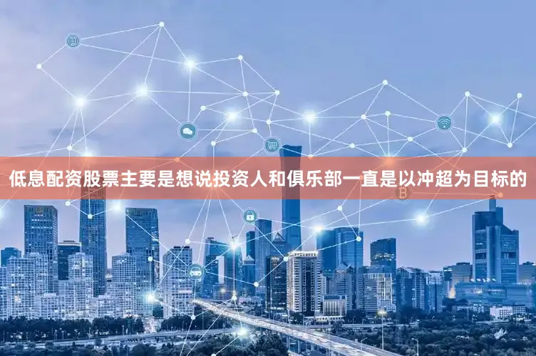 低息配资股票主要是想说投资人和俱乐部一直是以冲超为目标的